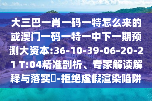 大三巴一肖一碼一特怎么來的或澳門一碼一特一中下一期預測大資本:36-10-39-06-20-21 T:04精準剖析、專家解讀解釋與落實?-拒絕虛假渲染陷阱