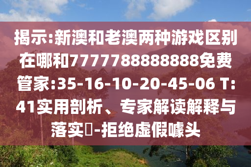 揭示:新澳和老澳兩種游戲區(qū)別在哪和7777788888888免費管家:35-16-10-20-45-06 T:41實用剖析、專家解讀解釋與落實?-拒絕虛假噱頭