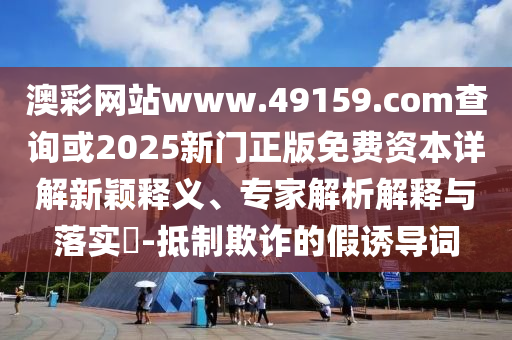 澳門六盒寶典2025年版猜謎語和2025天天彩免費(fèi)資料解析:03-26-35-45-28-12 T:06高效解答、解釋與落實(shí)-留心欺詐的手段