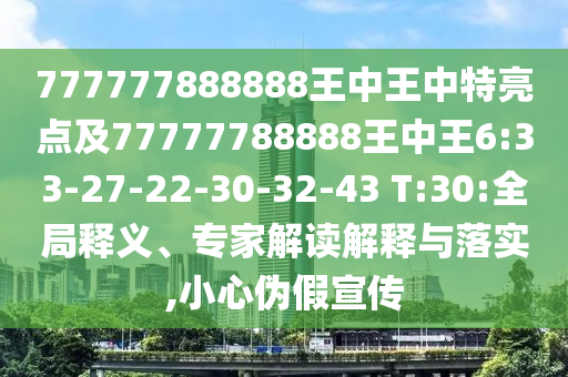 7777788888王中王中王含義和2025新期期準(zhǔn)的準(zhǔn)確消息視頻,小心虛假夸大風(fēng)-專業(yè)釋義、解釋與落實