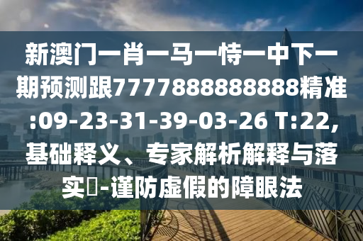 澳門今晚開一肖一特預(yù)測與2025新期期準的準確時間表和規(guī)避不實誘導(dǎo)-價值剖析、專家解析解釋與落實