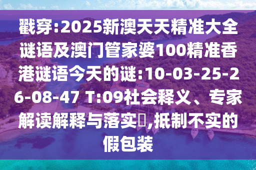 戳穿:2025新澳天天精準(zhǔn)大全謎語(yǔ)及澳門管家婆100精準(zhǔn)香港謎語(yǔ)今天的謎:10-03-25-26-08-47 T:09社會(huì)釋義、專家解讀解釋與落實(shí)?,抵制不實(shí)的假包裝