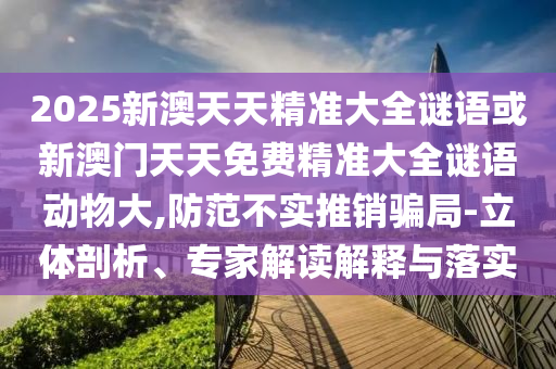 澳門管家婆100精準(zhǔn)香港謎和2025新澳門免費(fèi)掛牌真假:21-34-37-43-17-20 T:02宏觀釋義、專家解析解釋與落實(shí)?-杜絕誤導(dǎo)性誘導(dǎo)