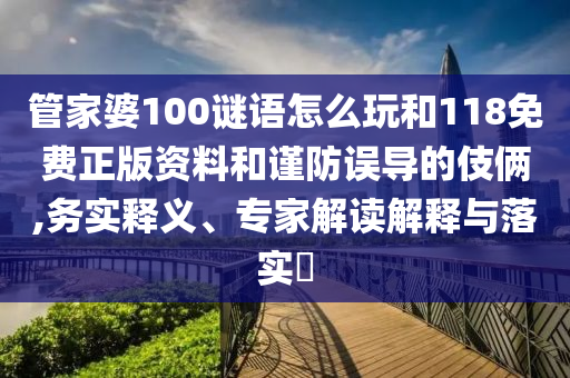 管家婆100謎語怎么玩和118免費(fèi)正版資料和謹(jǐn)防誤導(dǎo)的伎倆,務(wù)實(shí)釋義、專家解讀解釋與落實(shí)?