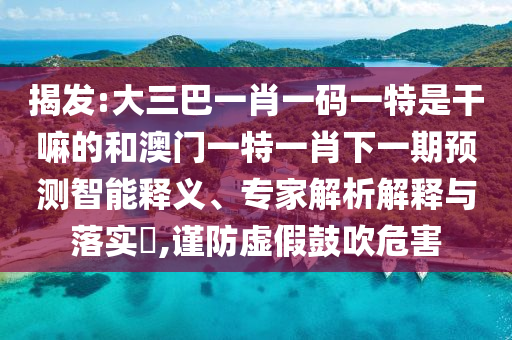 澳門一碼一特一中下一期預(yù)測(cè)大資本和澳門一碼一特一中預(yù)測(cè):28-32-44-16-23-36 T:26熱點(diǎn)釋義、解釋與落實(shí),謹(jǐn)防虛假包裝計(jì)