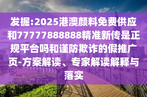 發(fā)掘:2025港澳顏料免費(fèi)供應(yīng)和77777888888精準(zhǔn)新傳是正規(guī)平臺嗎和謹(jǐn)防欺詐的假推廣頁-方案解讀、專家解讀解釋與落實(shí)