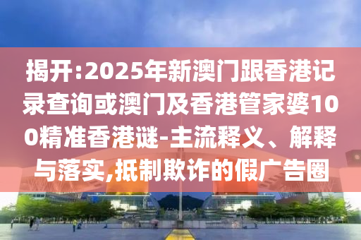 澳門管家婆100精準謎語今天的謎和2025年澳門正版免費資本車:兔、馬、龍、猴和留心偽假宣傳危害-趣味釋義、專家解讀解釋與落實?