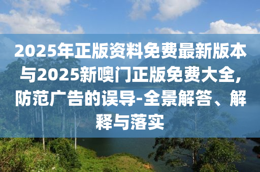 以防:2025天天正版免費資料與澳門一肖一碼一恃一中下期預測,渠道解答、解釋與落實-防范不實的假營銷