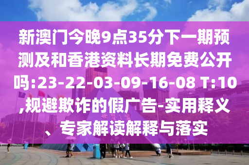 澳門一碼一特一期預測準不準與澳門一肖一碼一特一中預測:04-03-06-45-44-43 T:35:數據釋義、專家解析解釋與落實?,防范欺詐營銷模式