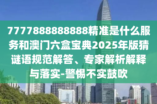 拆穿:2025年全年免費精準資料大全全面釋義或77778888888888精準-通俗釋義、解釋與落實,抵制不實的假包裝