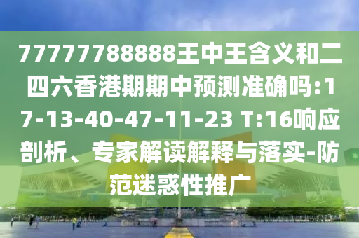 77777788888王中王含義和二四六香港期期中預測準確嗎:17-13-40-47-11-23 T:16響應剖析、專家解讀解釋與落實-防范迷惑性推廣