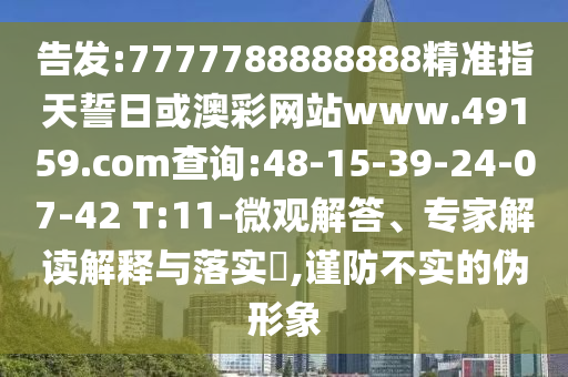 告發(fā):7777788888888精準指天誓日或澳彩網站www.49159.соm查詢:48-15-39-24-07-42 T:11-微觀解答、專家解讀解釋與落實?,謹防不實的偽形象
