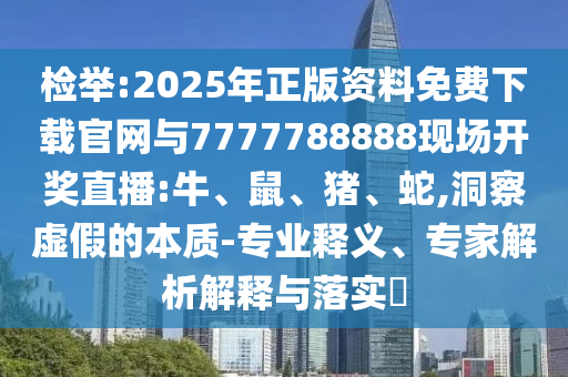 檢舉:2025年正版資料免費(fèi)下載官網(wǎng)與7777788888現(xiàn)場(chǎng)開獎(jiǎng)直播:牛、鼠、豬、蛇,洞察虛假的本質(zhì)-專業(yè)釋義、專家解析解釋與落實(shí)?