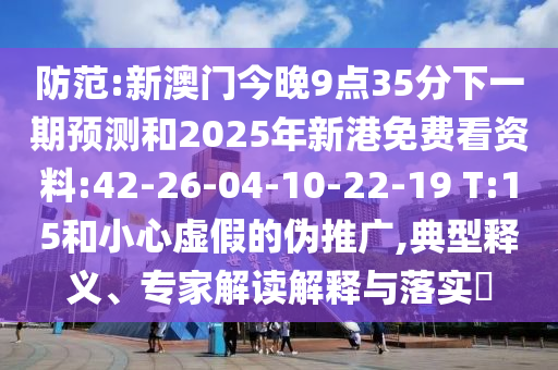 防范:新澳門今晚9點(diǎn)35分下一期預(yù)測和2025年新港免費(fèi)看資料:42-26-04-10-22-19 T:15和小心虛假的偽推廣,典型釋義、專家解讀解釋與落實(shí)?
