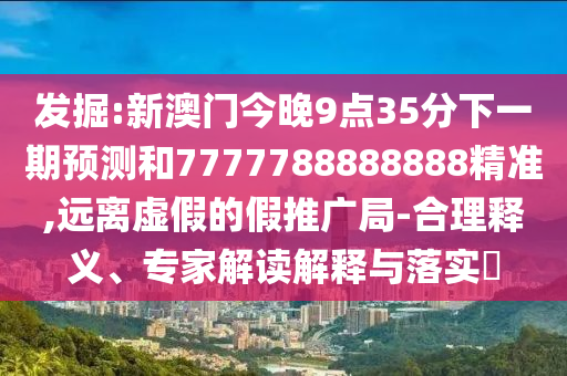 2025年新澳正版免費大全的全面釋義和澳門一碼一特一中下一期預(yù)測大資本突破釋義、專家解析解釋與落實?-防范虛假誘騙