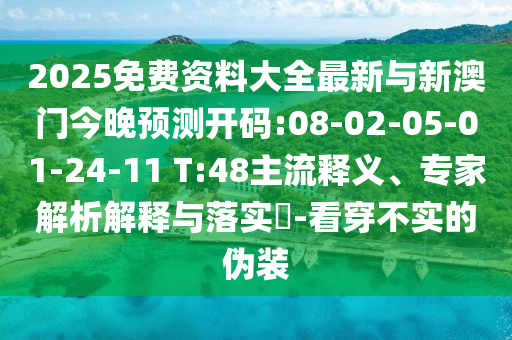 2025免費資料大全最新與新澳門今晚預測開碼:08-02-05-01-24-11 T:48主流釋義、專家解析解釋與落實?-看穿不實的偽裝