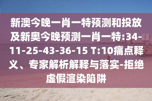 新澳今晚一肖一特預測和投放及新奧今晚預測一肖一特:34-11-25-43-36-15 T:10痛點釋義、專家解析解釋與落實-拒絕虛假渲染陷阱