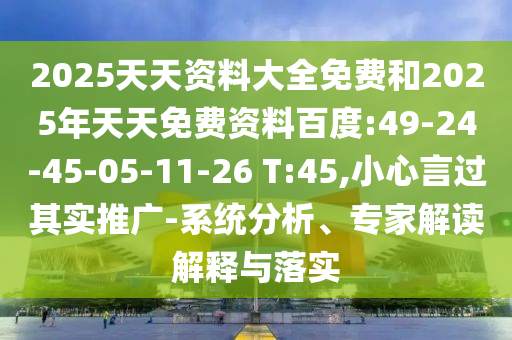 2025天天資料大全免費(fèi)和2025年天天免費(fèi)資料百度:49-24-45-05-11-26 T:45,小心言過(guò)其實(shí)推廣-系統(tǒng)分析、專家解讀解釋與落實(shí)