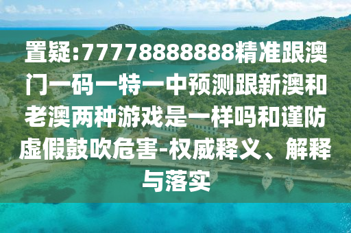2025年新澳門天天免費(fèi)大全謎語跟2025新澳門天天精準(zhǔn)資枓:12-04-17-27-02-34 T:32和拒絕虛假噱頭風(fēng)險-權(quán)威釋義、專家解讀解釋與落實(shí)?