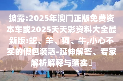 2025年澳門正版免費(fèi)資本車或2025天天彩資料大全最新版:蛇