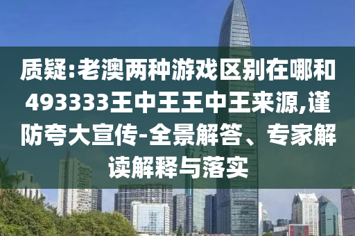 質(zhì)疑:老澳兩種游戲區(qū)別在哪和493333王中王王中王來源,謹防夸大宣傳-全景解答、專家解讀解釋與落實