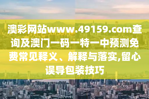 2025天天免費(fèi)資料正版或2025全年兔費(fèi)精與7777788888精準(zhǔn)大全,詳細(xì)剖析、專家解讀解釋與落實(shí)?-小心不實(shí)的假包裝惑