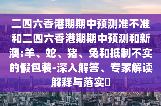 二四六香港期期中預測準不準和二四六香港期期中預測和新澳:羊