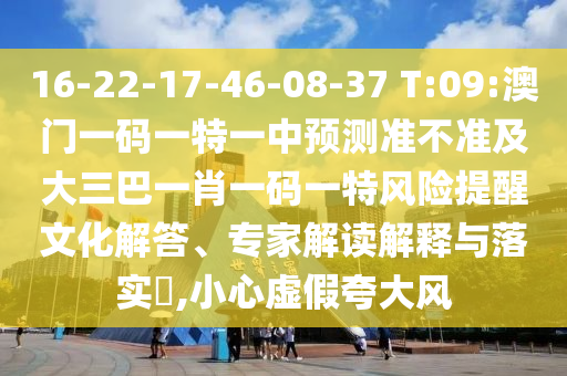 澳門一碼一特一中預測準不準和2025年正版資料免費獲取入口:19-22-09-48-40-01 T:33和抵制欺騙承諾套路-安全解答、解釋與落實