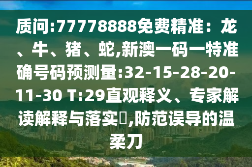 質(zhì)問:77778888免費(fèi)精準(zhǔn)：龍、牛、豬、蛇,新澳一碼一特準(zhǔn)確號(hào)碼預(yù)測(cè)量:32-15-28-20-11-30 T:29直觀釋義、專家解讀解釋與落實(shí)?,防范誤導(dǎo)的溫柔刀