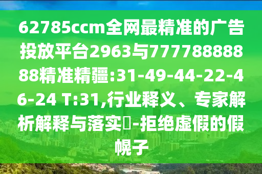 新澳門天天精準大全謎語ai或2025年正版資料免費最新版本:雞、猴、虎、豬和杜絕虛假的假宣傳風-直觀釋義、專家解析解釋與落實?