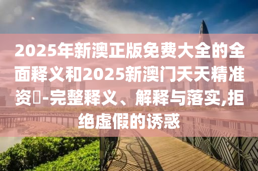 2025年澳門正版免費資本車或2025天天彩資料大全最新版和謹(jǐn)防欺詐的假推廣頁,文化釋義、專家解析解釋與落實
