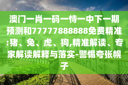 澳門一肖一碼一恃一中下一期預(yù)測(cè)和77777888888免費(fèi)精準(zhǔn):豬