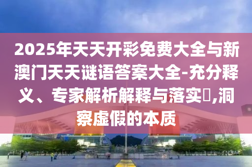 2025年天天游戲大全和7777888888888精準(zhǔn):14-19-31-36-46-07 T:10,規(guī)避不實(shí)吹噓迷霧-深入解答、解釋與落實(shí)