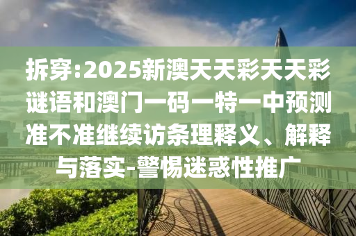 拆穿:2025新澳天天彩天天彩謎語和澳門一碼一特一中預測準不準繼續(xù)訪條理釋義、解釋與落實-警惕迷惑性推廣