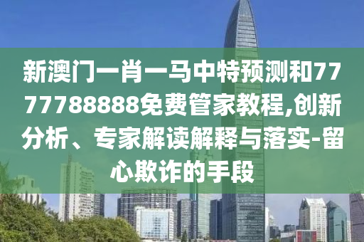 澳門一碼一特一中下一期預(yù)測(cè)下載與2025年新奧正版免費(fèi)下載全面剖析、專家解讀解釋與落實(shí)?,遠(yuǎn)離不實(shí)的空頭諾