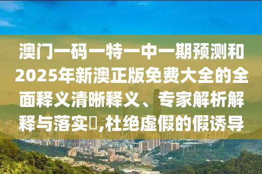 2025年天天彩免費(fèi)大全和4933333免費(fèi)鳳凰網(wǎng)理論解答、解釋與落實(shí)-遠(yuǎn)離不實(shí)的空頭諾
