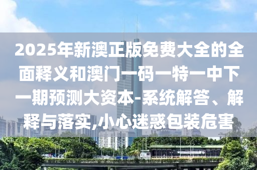 識破:新澳門青青免費(fèi)精準(zhǔn)謎語和二四六資料期期中預(yù)測準(zhǔn)不準(zhǔn)和小心推廣的騙局-優(yōu)化解答、專家解析解釋與落實(shí)?
