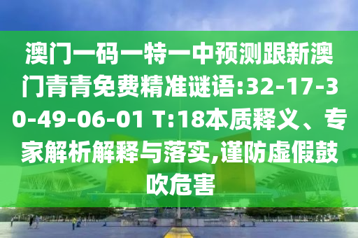 澳門一碼一特一中預(yù)測(cè)跟新澳門青青免費(fèi)精準(zhǔn)謎語:32-17-30-49-06-01 T:18本質(zhì)釋義、專家解析解釋與落實(shí),謹(jǐn)防虛假鼓吹危害