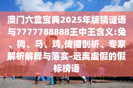 澳門六盒寶典2025年版猜謎語(yǔ)與7777788888王中王含義:兔
