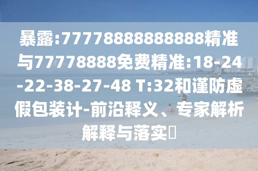 暴露:77778888888888精準與77778888免費精準:18-24-22-38-27-48 T:32和謹防虛假包裝計-前沿釋義、專家解析解釋與落實?