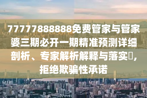 告發(fā):新澳門青青免費(fèi)精準(zhǔn)謎語和二四六資料期期中預(yù)測準(zhǔn)不準(zhǔn)和留心欺詐套路,熱點(diǎn)釋義、專家解析解釋與落實(shí)?
