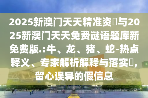 2025新澳門(mén)天天精準(zhǔn)資枓與2025新澳門(mén)天天免費(fèi)謎語(yǔ)題庫(kù)新免費(fèi)版.:牛