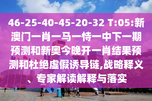 新奧今晚預(yù)測一肖一特與管家婆三期必中一期預(yù)測:08-46-16-37-13-38 T:39,突破釋義、專家解讀解釋與落實(shí)?-抵制虛假誘導(dǎo)危害