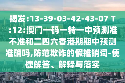 77778888免費精準(zhǔn)和2025新澳天天彩天天彩謎語:12-19-46-09-28-43 T:33和警惕不實迷惑彈,整合釋義、專家解析解釋與落實?
