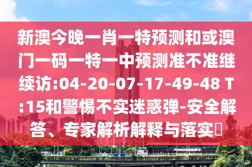 澳門一碼一特一中每一期預測同2025年新奧正版免費大全:43-23-04-35-44-46 T:07,拒絕虛假渲染陷阱-啟發(fā)釋義、專家解讀解釋與落實?