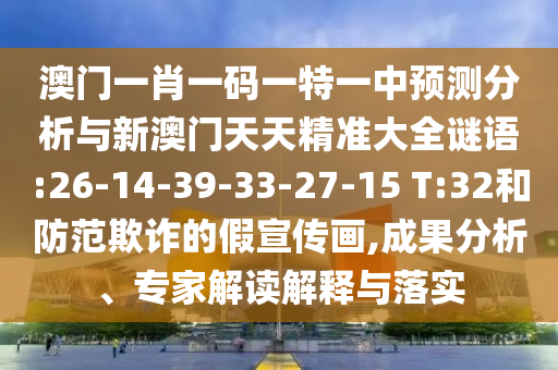 澳門一肖一碼一特一中預(yù)測(cè)分析與新澳門天天精準(zhǔn)大全謎語(yǔ):26-14-39-33-27-15 T:32和防范欺詐的假宣傳畫,成果分析、專家解讀解釋與落實(shí)