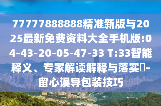 77777888888精準(zhǔn)新版與2025最新免費(fèi)資料大全手機(jī)版:04-43-20-05-47-33 T:33智能釋義、專家解讀解釋與落實(shí)?-留心誤導(dǎo)包裝技巧