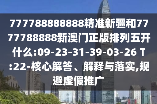 777788888888精準新疆和7777788888新澳門正版排列五開什么:09-23-31-39-03-26 T:22-核心解答、解釋與落實,規(guī)避虛假推廣