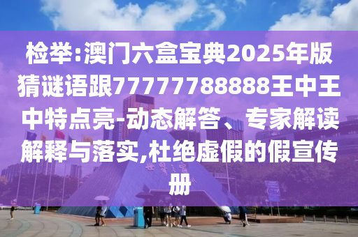 質(zhì)疑:新澳門(mén)天天彩精準(zhǔn)大全謎語(yǔ)及新澳門(mén)天天精準(zhǔn)大全謎語(yǔ)送動(dòng)手術(shù)重點(diǎn)釋義、專(zhuān)家解析解釋與落實(shí)?,抵制不實(shí)的假包裝