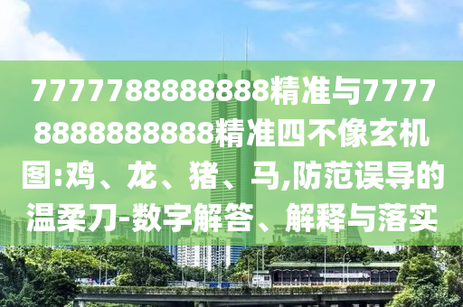 7777788888888精準與77778888888888精準四不像玄機圖:雞、龍、豬、馬,防范誤導的溫柔刀-數(shù)字解答、解釋與落實